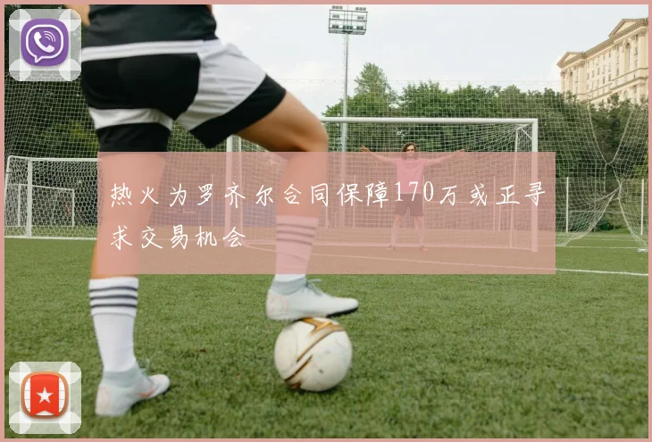 热火为罗齐尔合同保障170万或正寻求交易机会