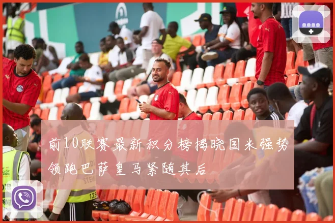 前10联赛最新积分榜揭晓国米强势领跑巴萨皇马紧随其后