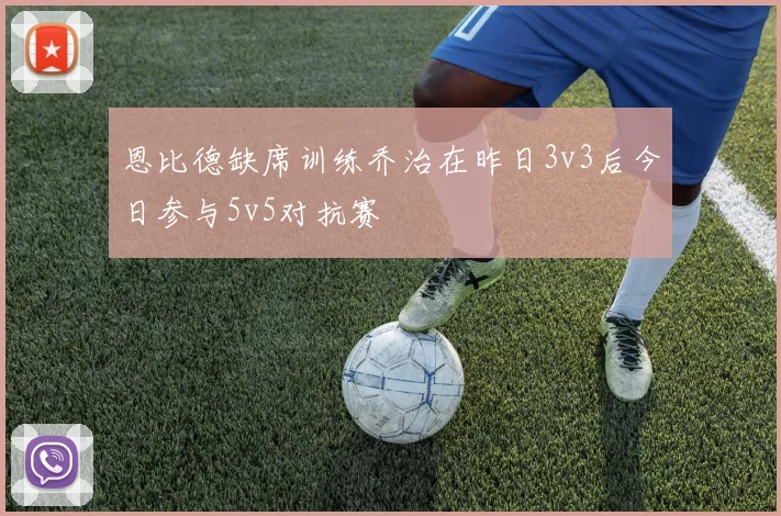 恩比德缺席训练乔治在昨日3v3后今日参与5v5对抗赛