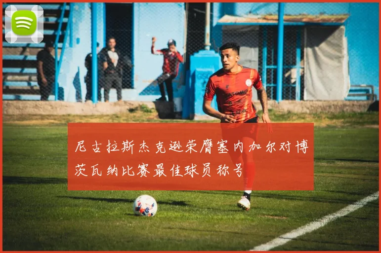 尼古拉斯杰克逊荣膺塞内加尔对博茨瓦纳比赛最佳球员称号