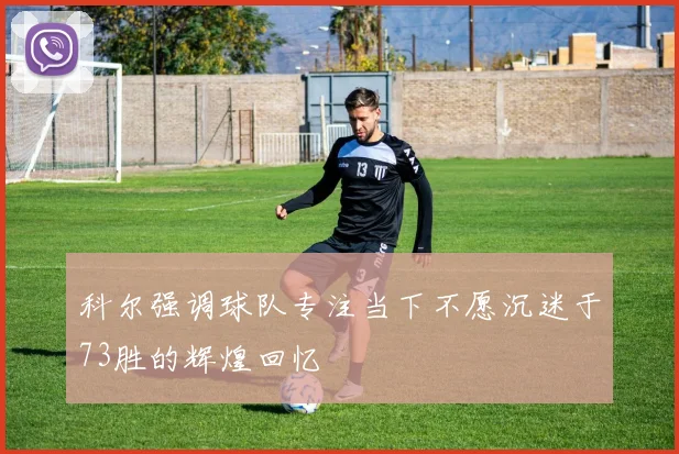 科尔强调球队专注当下不愿沉迷于73胜的辉煌回忆