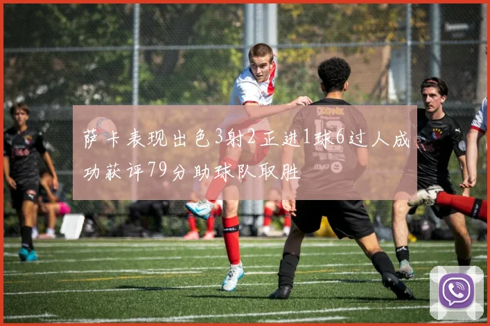 萨卡表现出色3射2正进1球6过人成功获评79分助球队取胜