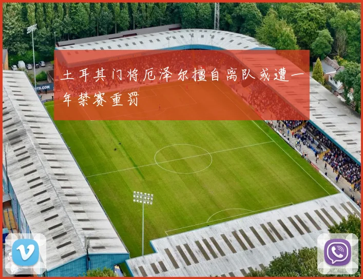 土耳其门将厄泽尔擅自离队或遭一年禁赛重罚