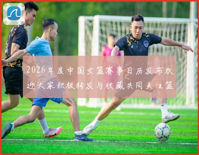 2026年度中国女篮赛事日历发布欢迎大家积极转发与收藏共同关注篮球盛事