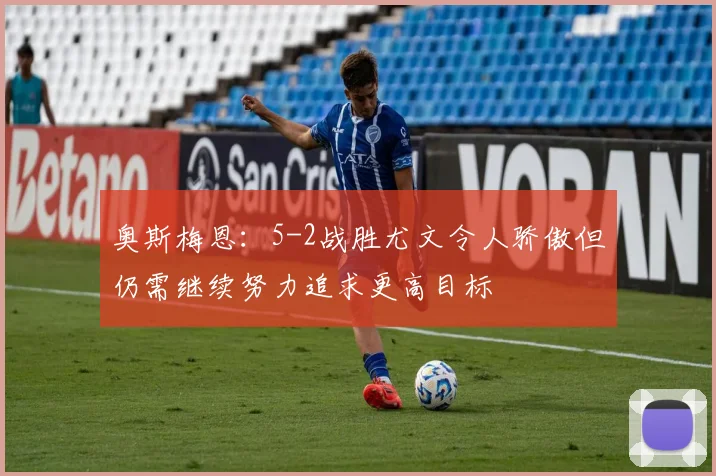 奥斯梅恩：5-2战胜尤文令人骄傲但仍需继续努力追求更高目标