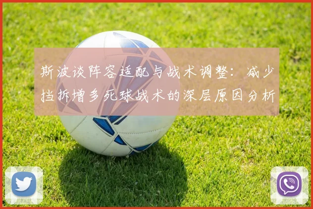 斯波谈阵容适配与战术调整：减少挡拆增多死球战术的深层原因分析
