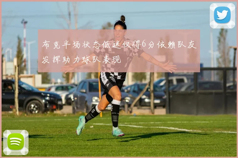 布克半场状态低迷仅得6分依赖队友发挥助力球队表现