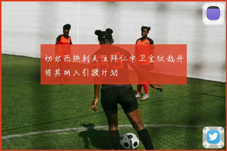 切尔西热刺关注拜仁中卫金玟哉并将其纳入引援计划